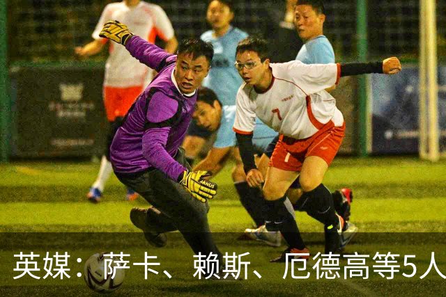 英媒：萨卡、赖斯、厄德高等5人将缺席阿森纳季前赛初期阶段